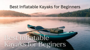 Best Inflatable Kayaks for Beginners